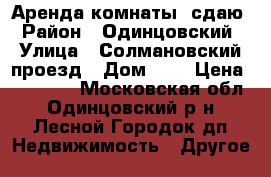 Аренда комнаты. сдаю › Район ­ Одинцовский › Улица ­ Солмановский проезд › Дом ­ 3 › Цена ­ 12 000 - Московская обл., Одинцовский р-н, Лесной Городок дп Недвижимость » Другое   
